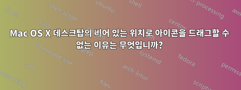 Mac OS X 데스크탑의 비어 있는 위치로 아이콘을 드래그할 수 없는 이유는 무엇입니까?