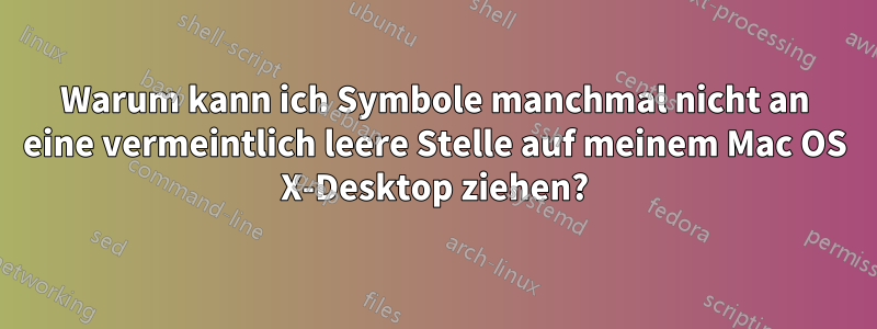 Warum kann ich Symbole manchmal nicht an eine vermeintlich leere Stelle auf meinem Mac OS X-Desktop ziehen?