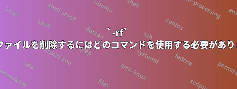 `-rf` というファイルを削除するにはどのコマンドを使用する必要がありますか?