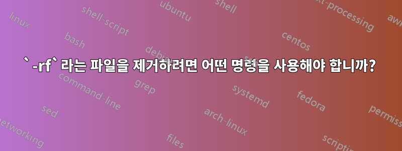 `-rf`라는 파일을 제거하려면 어떤 명령을 사용해야 합니까?