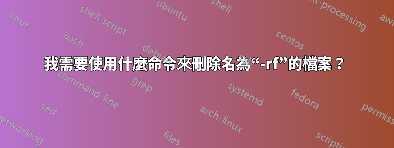 我需要使用什麼命令來刪除名為“-rf”的檔案？