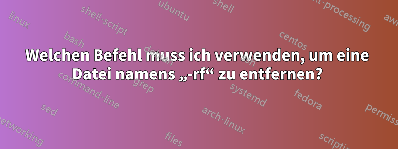 Welchen Befehl muss ich verwenden, um eine Datei namens „-rf“ zu entfernen?