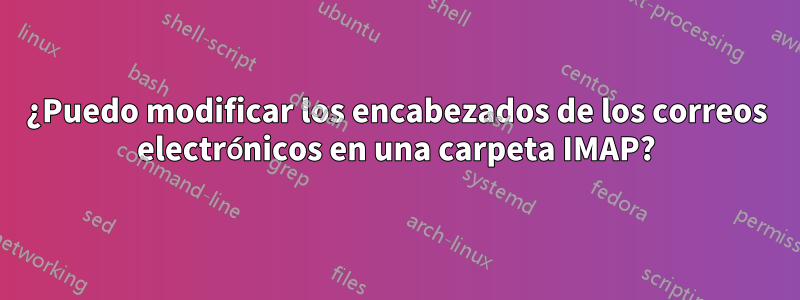 ¿Puedo modificar los encabezados de los correos electrónicos en una carpeta IMAP?