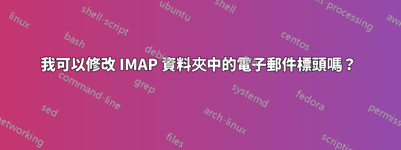 我可以修改 IMAP 資料夾中的電子郵件標頭嗎？