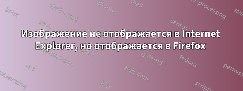 Изображение не отображается в Internet Explorer, но отображается в Firefox