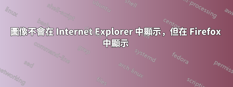 圖像不會在 Internet Explorer 中顯示，但在 Firefox 中顯示