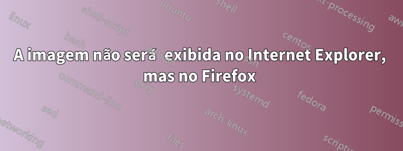 A imagem não será exibida no Internet Explorer, mas no Firefox