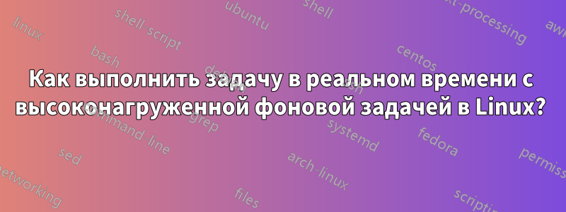 Как выполнить задачу в реальном времени с высоконагруженной фоновой задачей в Linux?