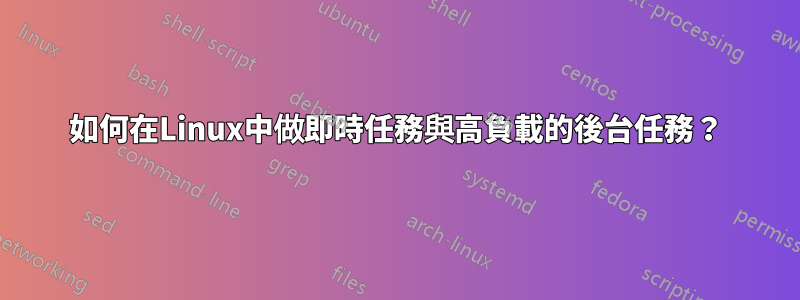 如何在Linux中做即時任務與高負載的後台任務？