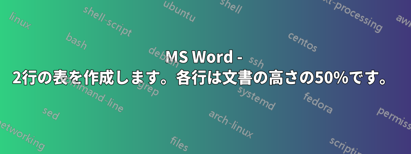 MS Word - 2行の表を作成します。各行は文書の高さの50%です。