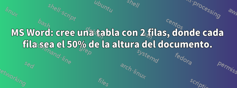 MS Word: cree una tabla con 2 filas, donde cada fila sea el 50% de la altura del documento.