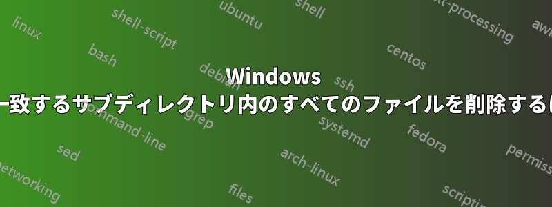 Windows で特定のワイルドカードに一致するサブディレクトリ内のすべてのファイルを削除するにはどうすればよいですか?