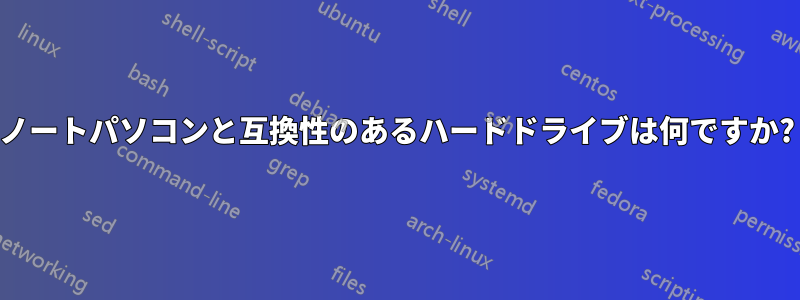 ノートパソコンと互換性のあるハードドライブは何ですか?