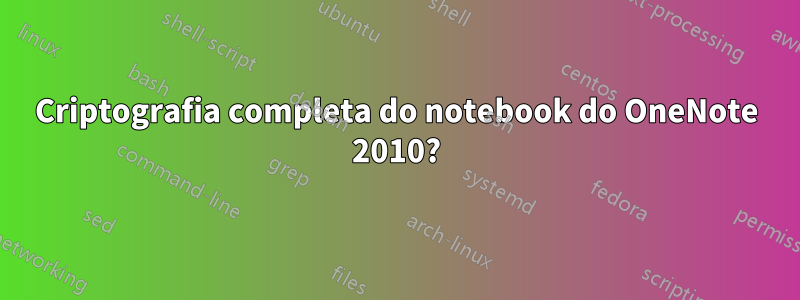 Criptografia completa do notebook do OneNote 2010?