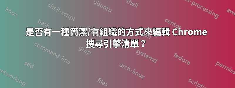 是否有一種簡潔/有組織的方式來編輯 Chrome 搜尋引擎清單？