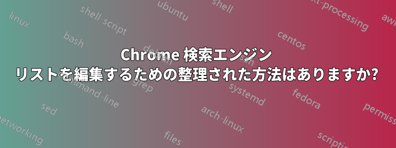 Chrome 検索エンジン リストを編集するための整理された方法はありますか?