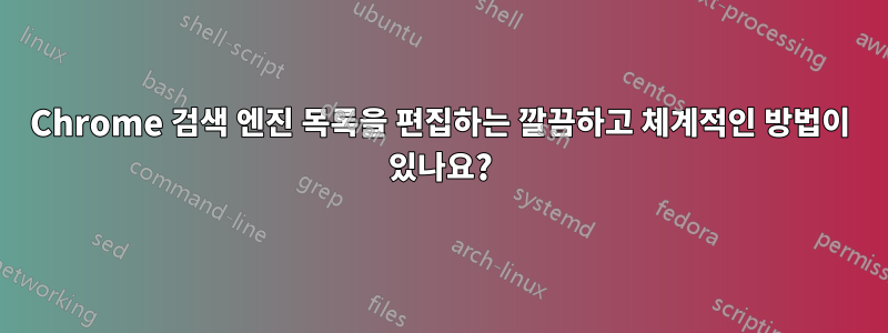 Chrome 검색 엔진 목록을 편집하는 깔끔하고 체계적인 방법이 있나요?