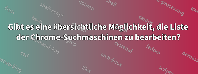 Gibt es eine übersichtliche Möglichkeit, die Liste der Chrome-Suchmaschinen zu bearbeiten?