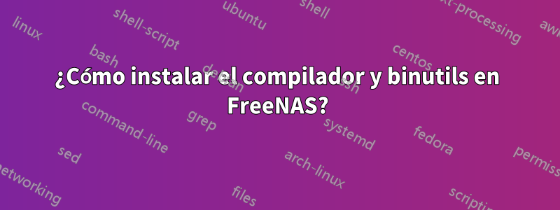 ¿Cómo instalar el compilador y binutils en FreeNAS?