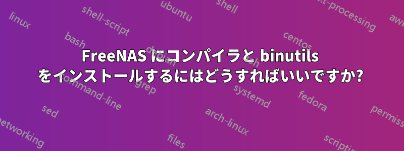 FreeNAS にコンパイラと binutils をインストールするにはどうすればいいですか?