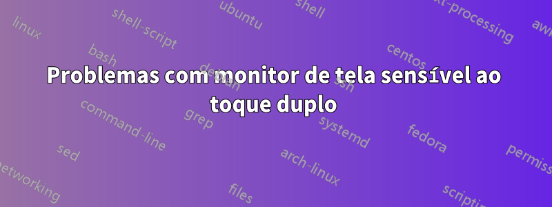 Problemas com monitor de tela sensível ao toque duplo