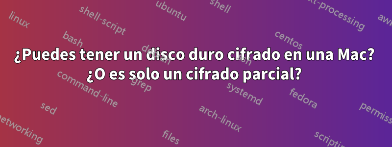 ¿Puedes tener un disco duro cifrado en una Mac? ¿O es solo un cifrado parcial?