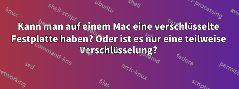 Kann man auf einem Mac eine verschlüsselte Festplatte haben? Oder ist es nur eine teilweise Verschlüsselung?