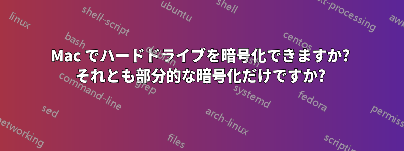 Mac でハードドライブを暗号化できますか? それとも部分的な暗号化だけですか?