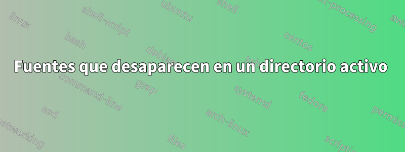 Fuentes que desaparecen en un directorio activo