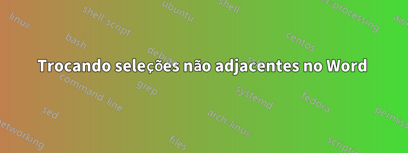 Trocando seleções não adjacentes no Word