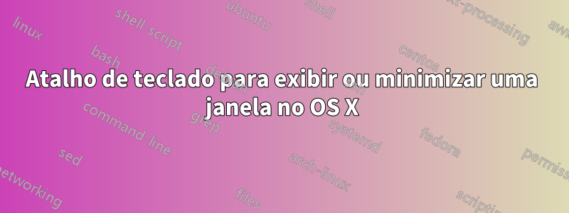 Atalho de teclado para exibir ou minimizar uma janela no OS X