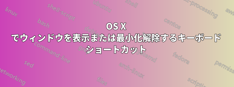 OS X でウィンドウを表示または最小化解除するキーボード ショートカット