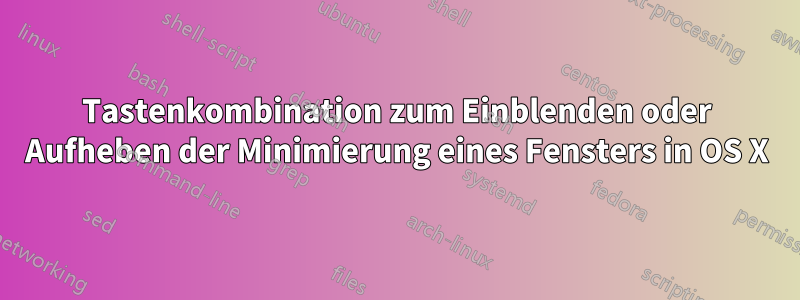 Tastenkombination zum Einblenden oder Aufheben der Minimierung eines Fensters in OS X