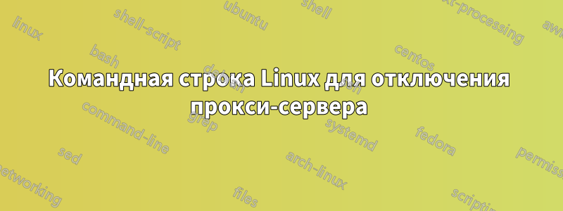 Командная строка Linux для отключения прокси-сервера