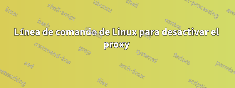 Línea de comando de Linux para desactivar el proxy