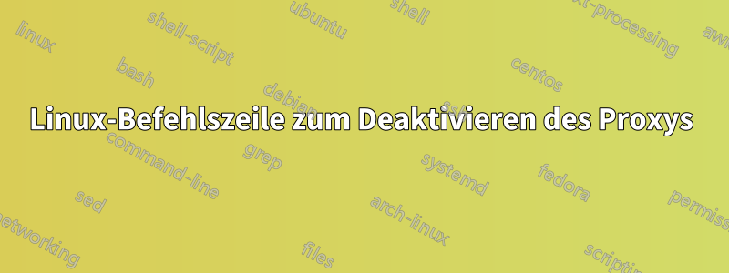 Linux-Befehlszeile zum Deaktivieren des Proxys