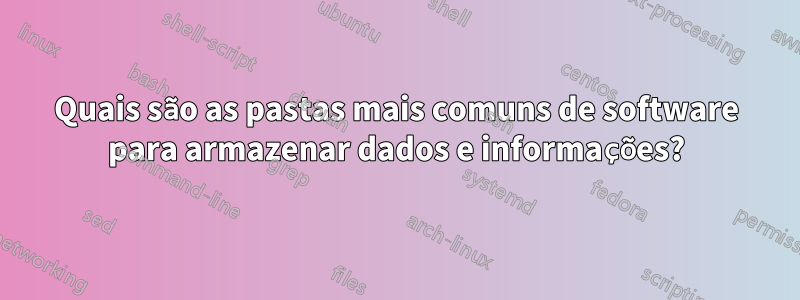 Quais são as pastas mais comuns de software para armazenar dados e informações?