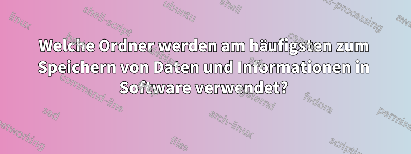 Welche Ordner werden am häufigsten zum Speichern von Daten und Informationen in Software verwendet?