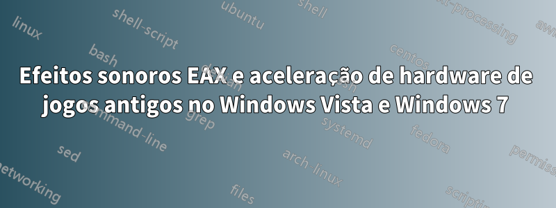 Efeitos sonoros EAX e aceleração de hardware de jogos antigos no Windows Vista e Windows 7