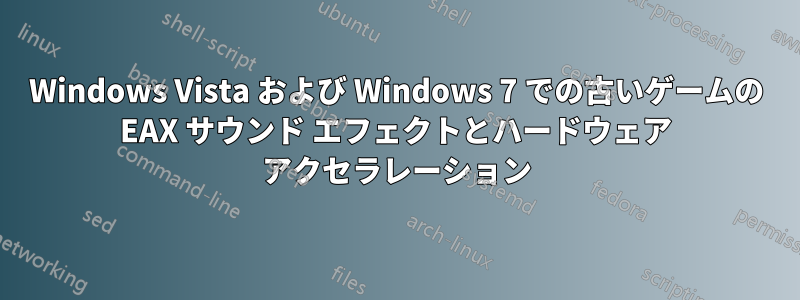 Windows Vista および Windows 7 での古いゲームの EAX サウンド エフェクトとハードウェア アクセラレーション