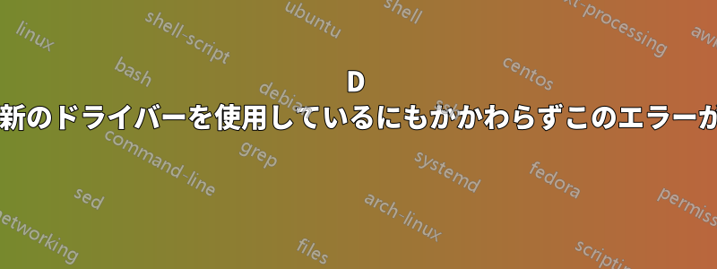 3D ゲームを実行しようとしていますが、最新のドライバーを使用しているにもかかわらずこのエラーが発生します。何が問題なのでしょうか? 