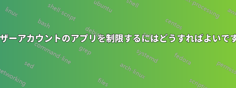 ユーザーアカウントのアプリを制限するにはどうすればよいですか?