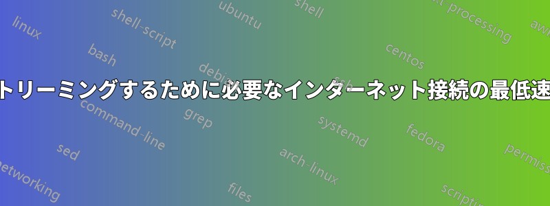 オンラインビデオをストリーミングするために必要なインターネット接続の最低速度はどれくらいですか