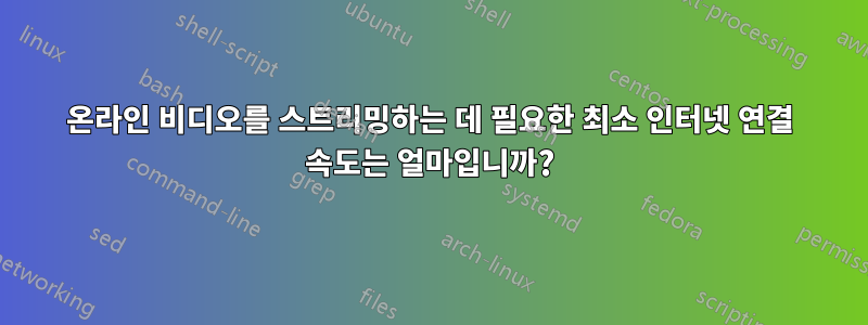 온라인 비디오를 스트리밍하는 데 필요한 최소 인터넷 연결 속도는 얼마입니까?