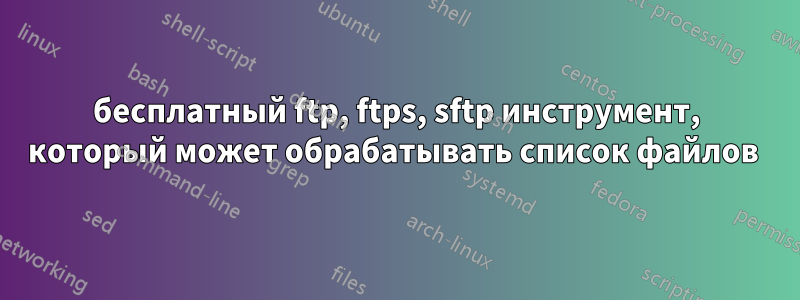 бесплатный ftp, ftps, sftp инструмент, который может обрабатывать список файлов 