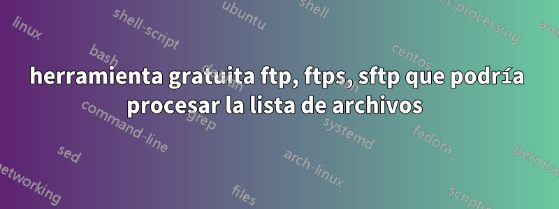 herramienta gratuita ftp, ftps, sftp que podría procesar la lista de archivos 