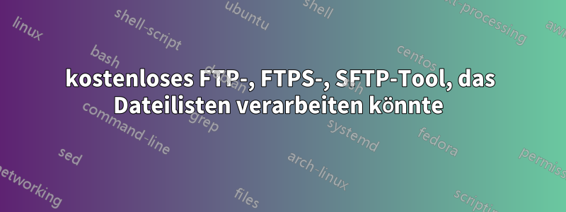 kostenloses FTP-, FTPS-, SFTP-Tool, das Dateilisten verarbeiten könnte 