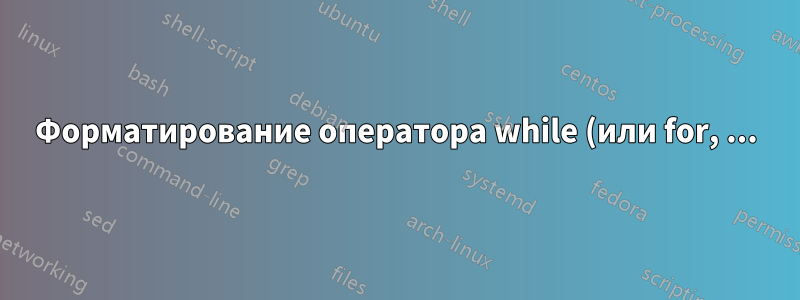 Форматирование оператора while (или for, ...) с отступом