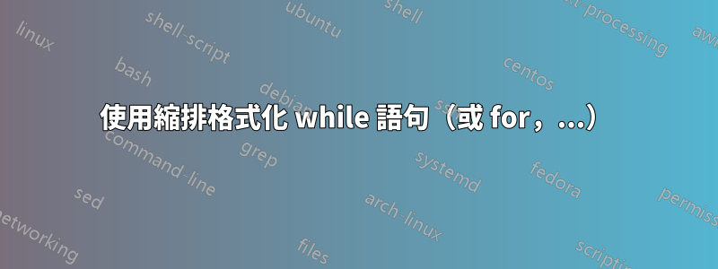 使用縮排格式化 while 語句（或 for，...）