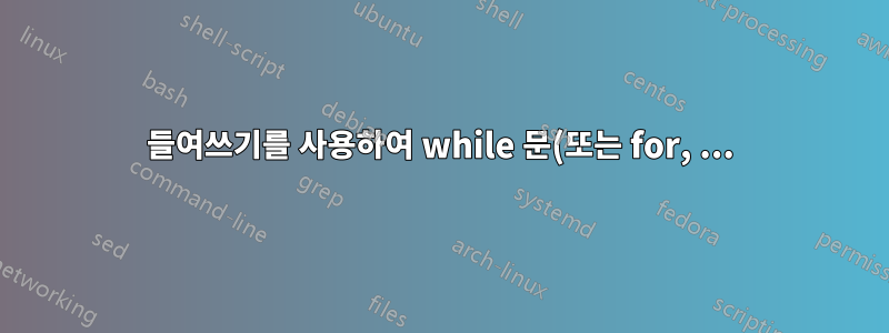 들여쓰기를 사용하여 while 문(또는 for, ...) 서식 지정